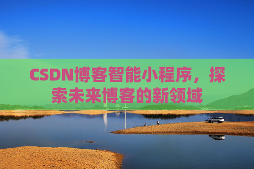 CSDN博客智能小程序，探索未来博客的新领域