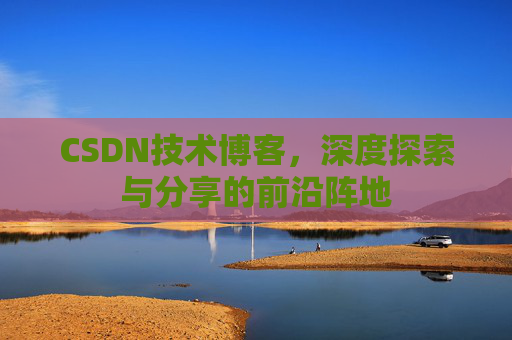CSDN技术博客，深度探索与分享的前沿阵地